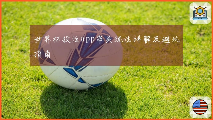 世界杯投注app串关玩法详解及避坑指南